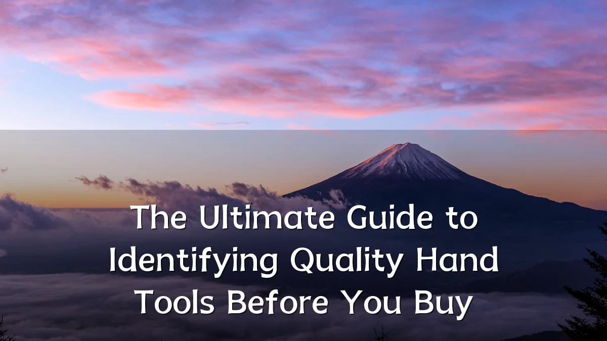 The Ultimate Guide to Identifying Quality Hand Tools Before You Buy