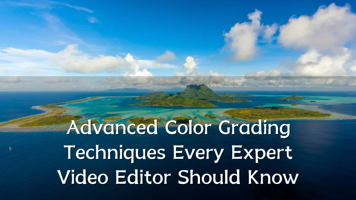Advanced Color Grading Techniques Every Expert Video Editor Should Know