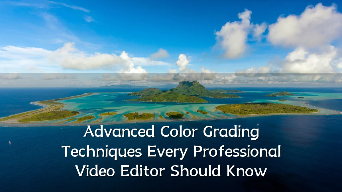 Advanced Color Grading Techniques Every Professional Video Editor Should Know