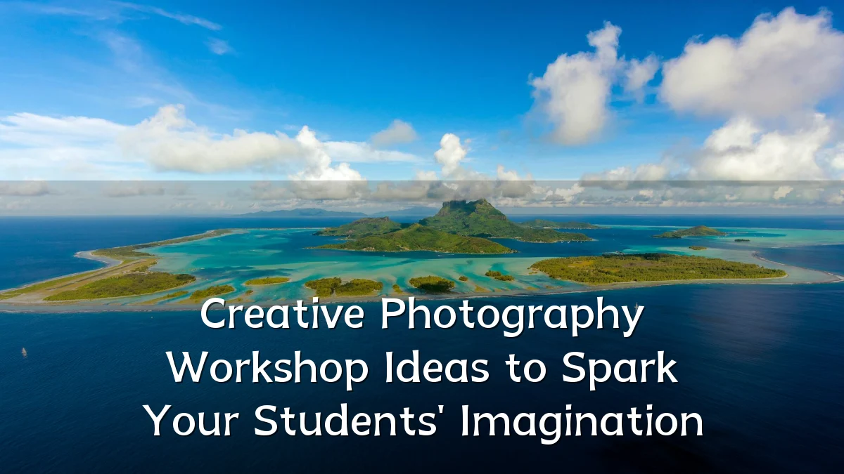 Creative Photography Workshop Ideas to Spark Your Students' Imagination
