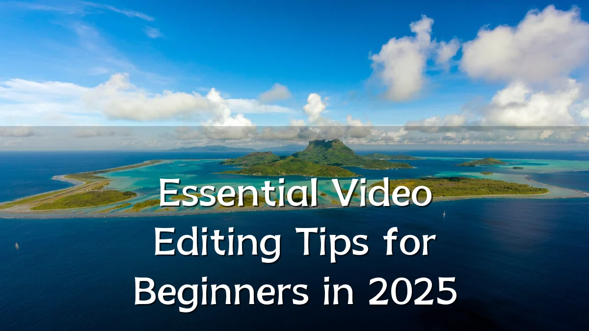 Essential Video Editing Tips for Beginners in 2025