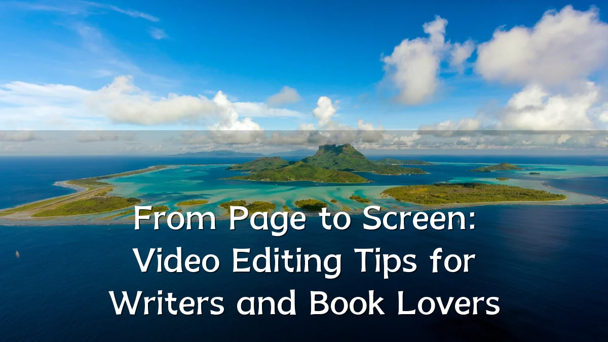 From Page to Screen: Video Editing Tips for Writers and Book Lovers
