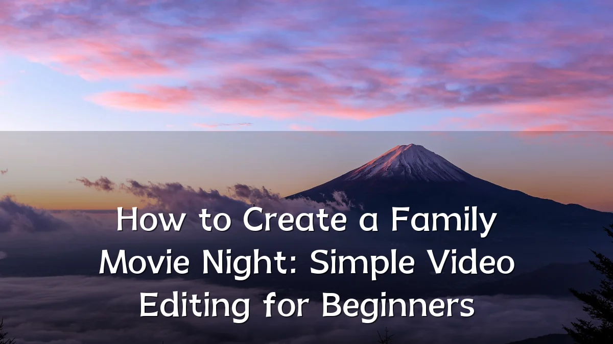 How to Create a Family Movie Night: Simple Video Editing for Beginners
