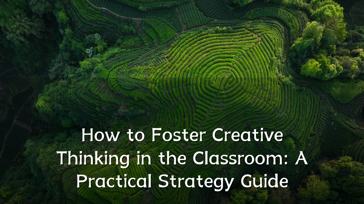 How to Foster Creative Thinking in the Classroom: A Practical Strategy Guide