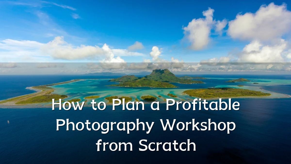 How to Plan a Profitable Photography Workshop from Scratch