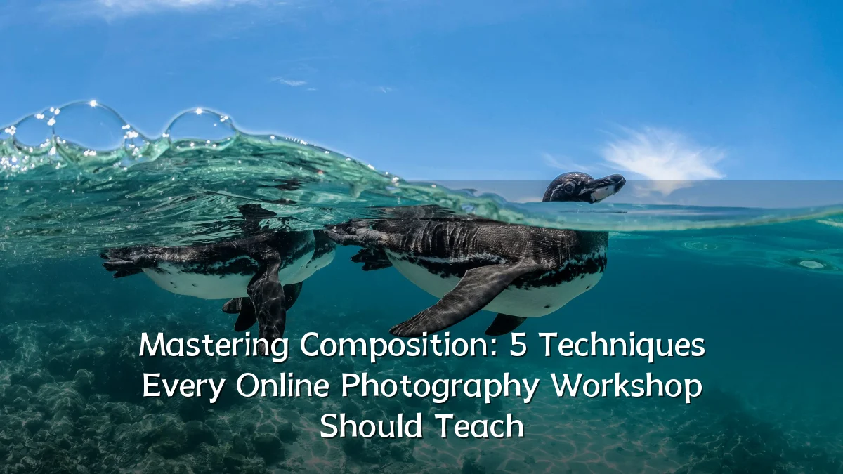 Mastering Composition: 5 Techniques Every Online Photography Workshop Should Teach