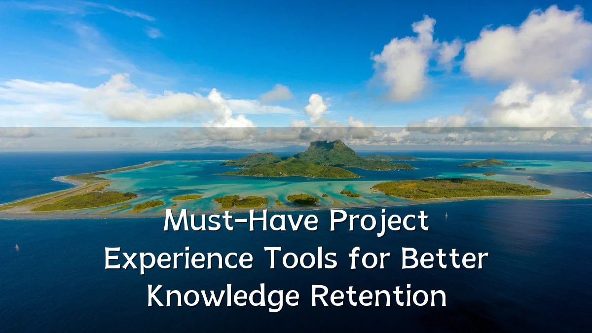 Must-Have Project Experience Tools for Better Knowledge Retention
