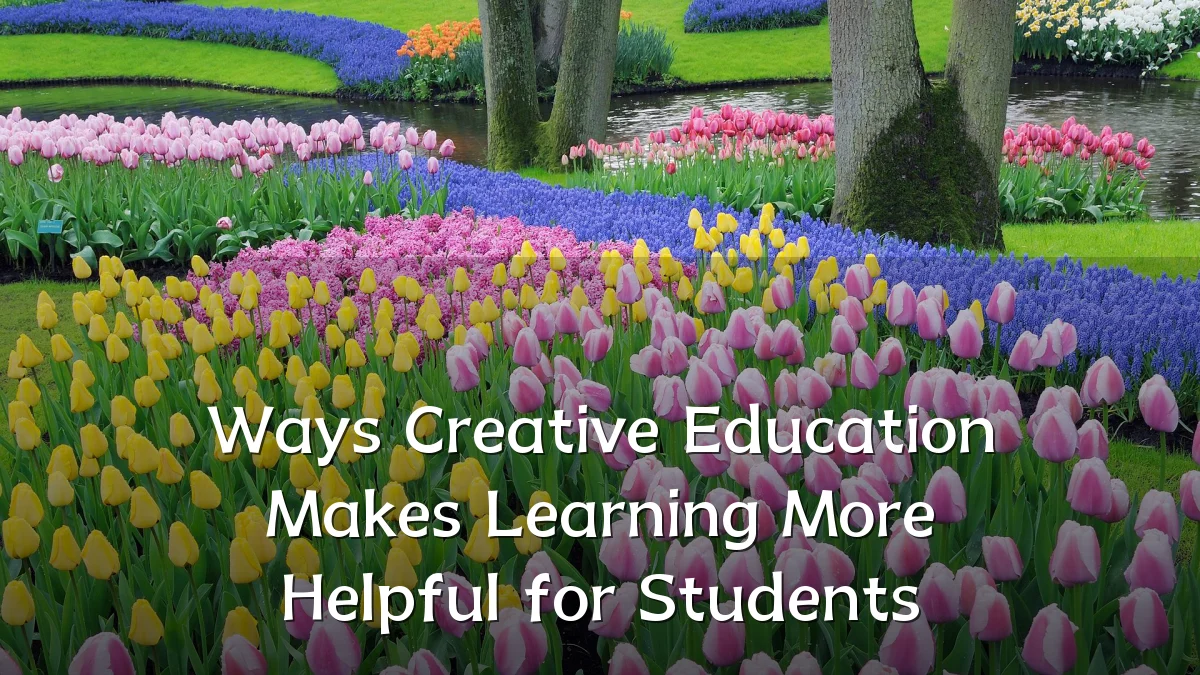 Ways Creative Education Makes Learning More Helpful for Students