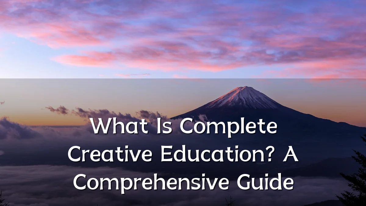 What Is Complete Creative Education? A Comprehensive Guide
