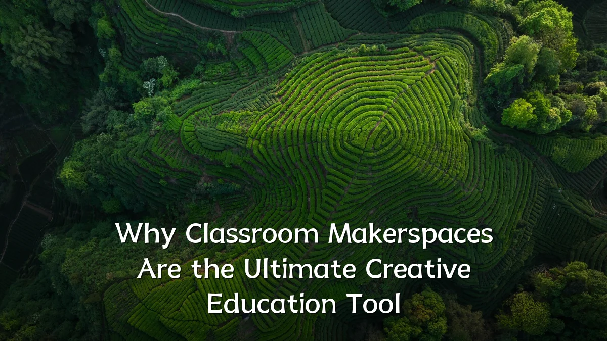 Why Classroom Makerspaces Are the Ultimate Creative Education Tool