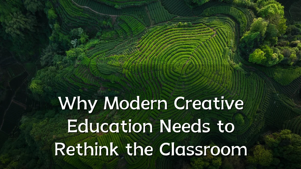 Why Modern Creative Education Needs to Rethink the Classroom