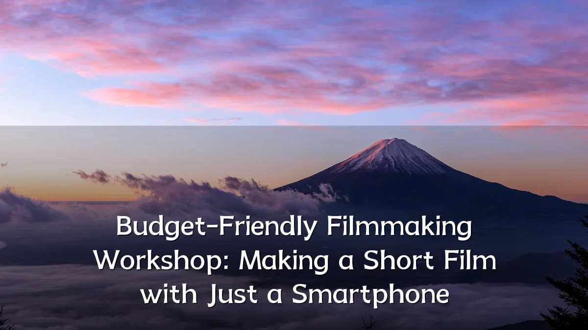 Budget-Friendly Filmmaking Workshop: Making a Short Film with Just a Smartphone