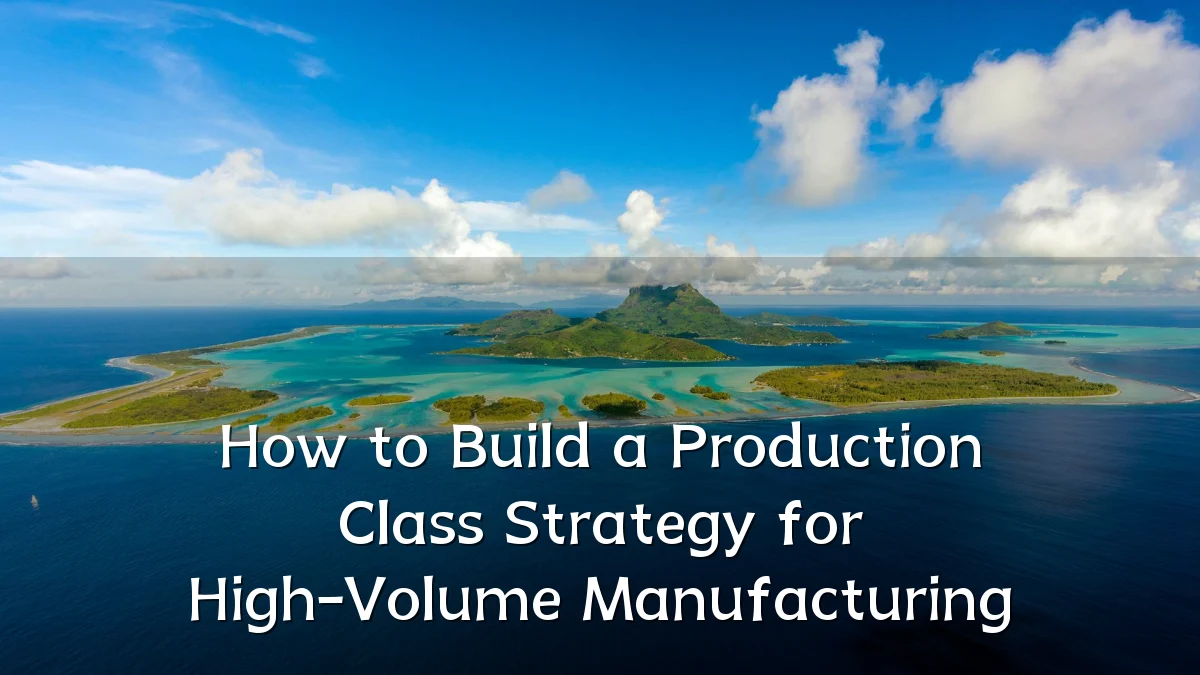How to Build a Production Class Strategy for High-Volume Manufacturing