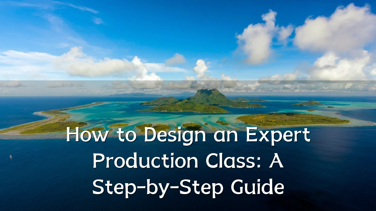 How to Design an Expert Production Class: A Step-by-Step Guide