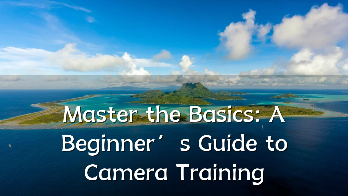 Master the Basics: A Beginner’s Guide to Camera Training