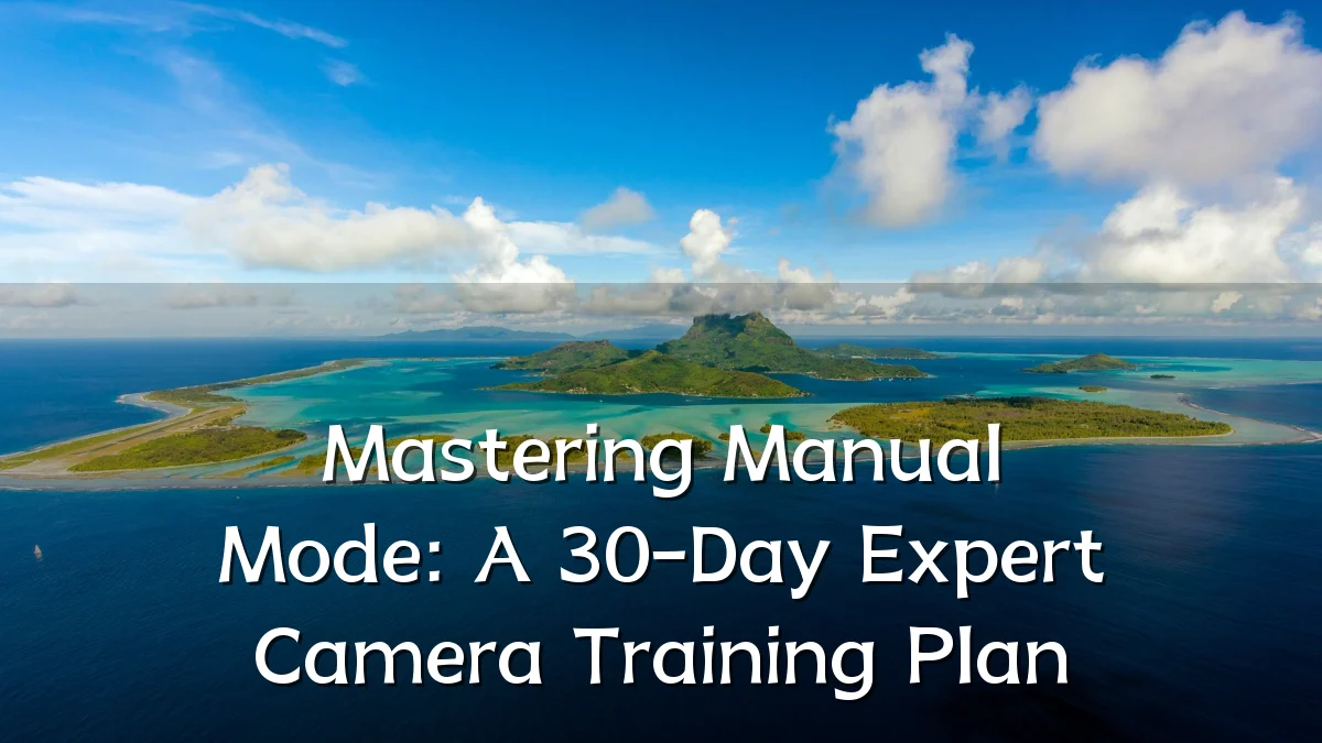 Mastering Manual Mode: A 30-Day Expert Camera Training Plan