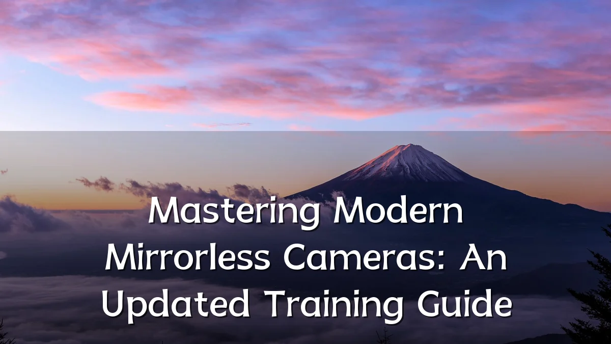 Mastering Modern Mirrorless Cameras: An Updated Training Guide