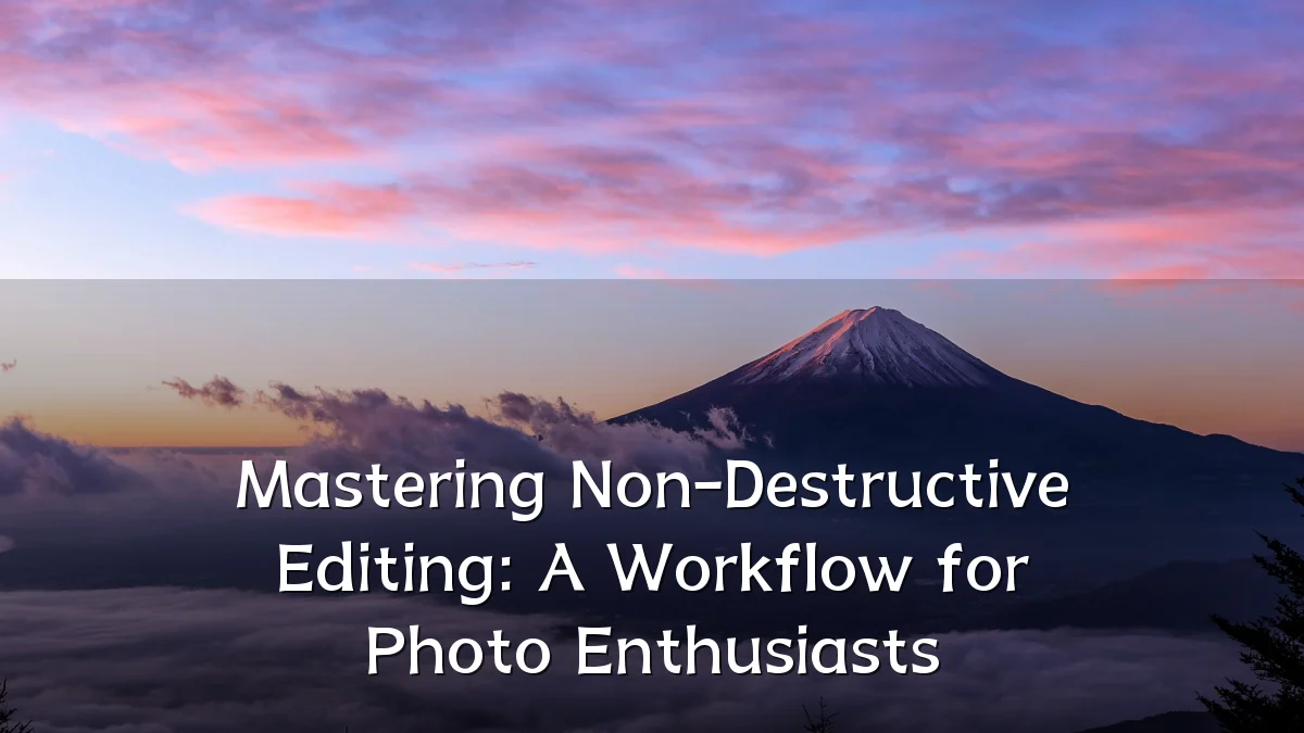 Mastering Non-Destructive Editing: A Workflow for Photo Enthusiasts