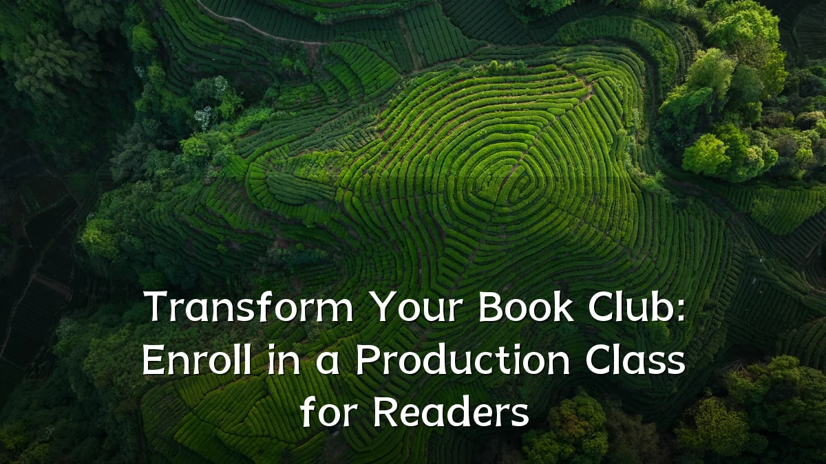 Transform Your Book Club: Enroll in a Production Class for Readers