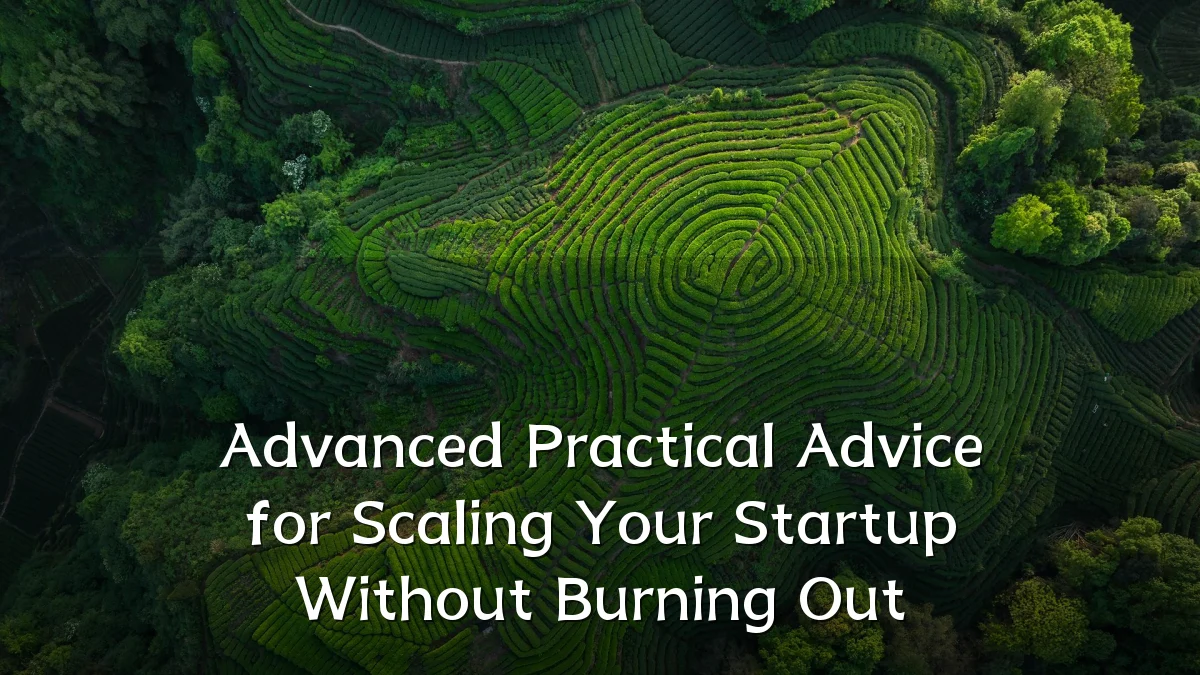 Advanced Practical Advice for Scaling Your Startup Without Burning Out