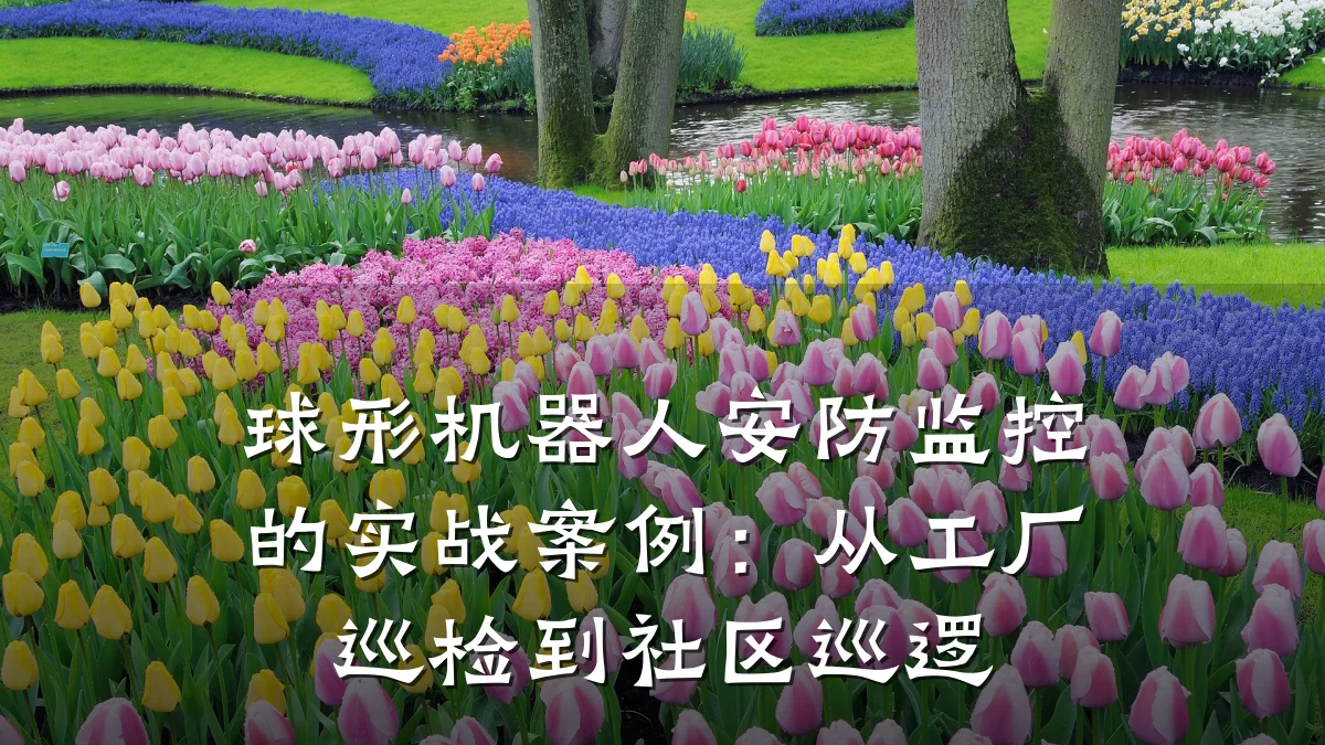 球形机器人安防监控的实战案例:从工厂巡检到社区巡逻